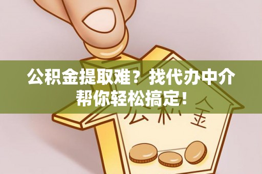 金山屯公积金提取难？找代办中介帮你轻松搞定！