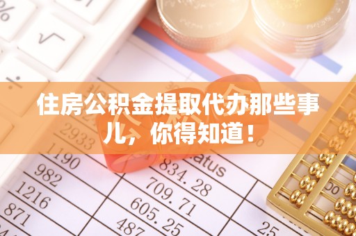 金山屯住房公积金提取代办那些事儿，你得知道！