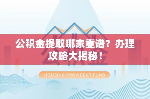 金山屯公积金提取哪家靠谱？办理攻略大揭秘！