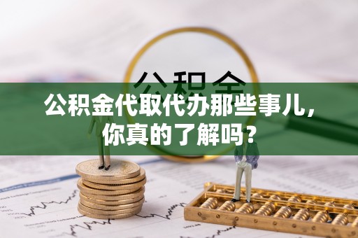 金山屯公积金代取代办那些事儿，你真的了解吗？