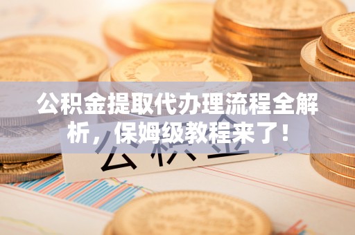 金山屯公积金提取代办理流程全解析，保姆级教程来了！
