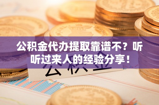 金山屯公积金代办提取靠谱不？听听过来人的经验分享！