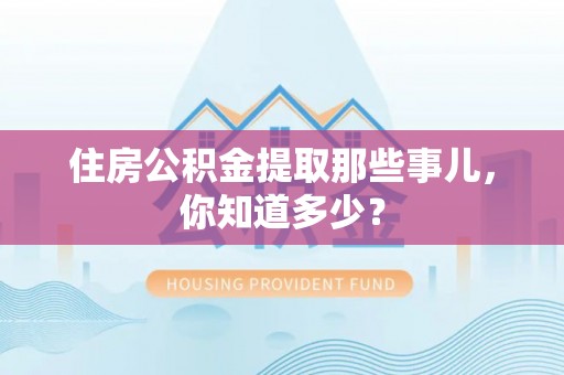 金山屯住房公积金提取那些事儿，你知道多少？
