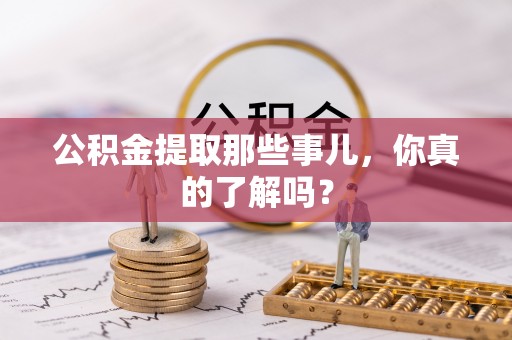 金山屯公积金提取那些事儿，你真的了解吗？