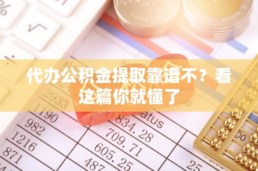 金山屯代办公积金提取靠谱不？看这篇你就懂了
