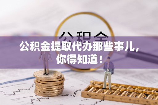 金山屯公积金提取代办那些事儿，你得知道！