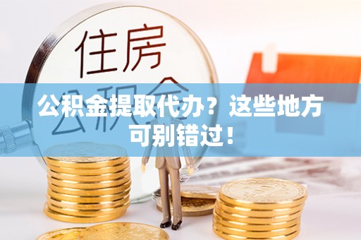 金山屯公积金提取代办？这些地方可别错过！