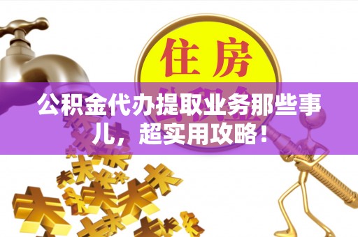 金山屯公积金代办提取业务那些事儿，超实用攻略！