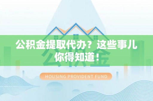 金山屯公积金提取代办？这些事儿你得知道！