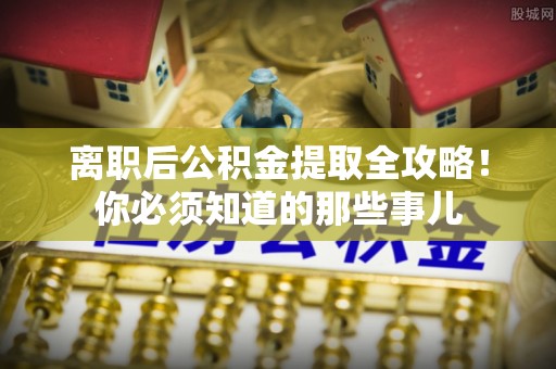 金山屯离职后公积金提取全攻略！你必须知道的那些事儿