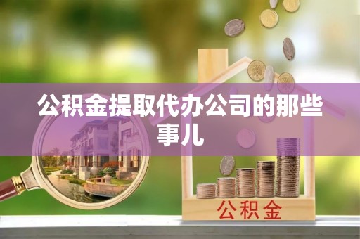 金山屯公积金提取代办公司的那些事儿