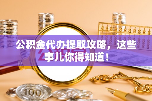 金山屯公积金代办提取攻略，这些事儿你得知道！