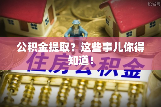 金山屯公积金提取？这些事儿你得知道！