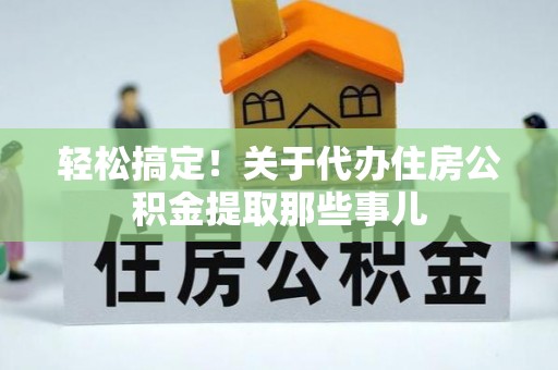 金山屯轻松搞定！关于代办住房公积金提取那些事儿