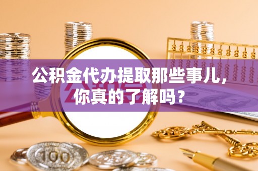 金山屯公积金代办提取那些事儿，你真的了解吗？
