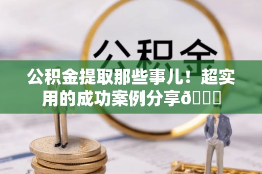 金山屯公积金提取那些事儿！超实用的成功案例分享😎