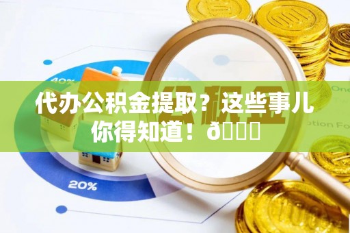 金山屯代办公积金提取？这些事儿你得知道！😎