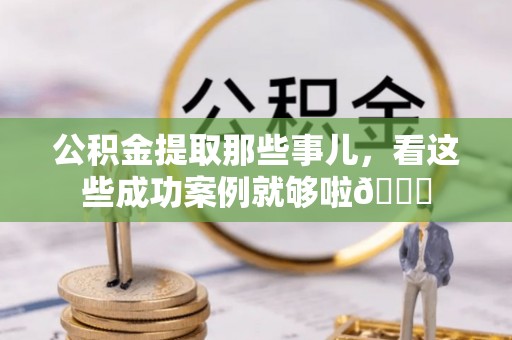 金山屯公积金提取那些事儿，看这些成功案例就够啦😎