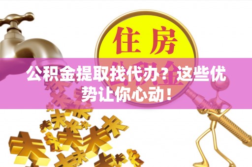 金山屯公积金提取找代办？这些优势让你心动！
