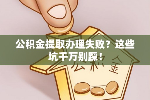 金山屯公积金提取办理失败？这些坑千万别踩！
