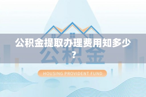 金山屯公积金提取办理费用知多少？