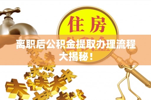 金山屯离职后公积金提取办理流程大揭秘！