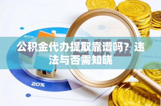 金山屯公积金代办提取靠谱吗？违法与否需知晓