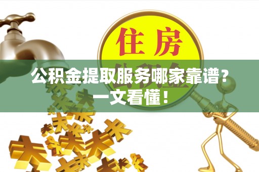 金山屯公积金提取服务哪家靠谱？一文看懂！
