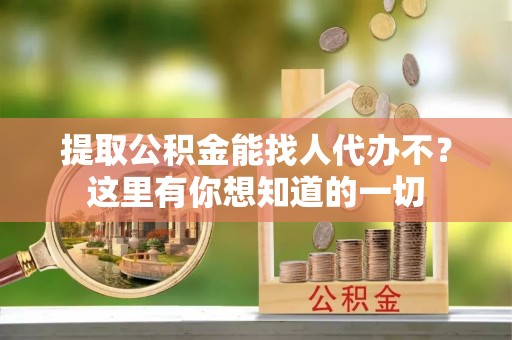 金山屯提取公积金能找人代办不？这里有你想知道的一切
