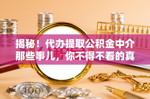 金山屯揭秘！代办提取公积金中介那些事儿，你不得不看的真相