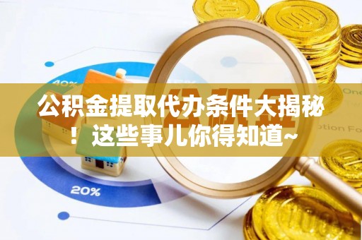 金山屯公积金提取代办条件大揭秘！这些事儿你得知道~