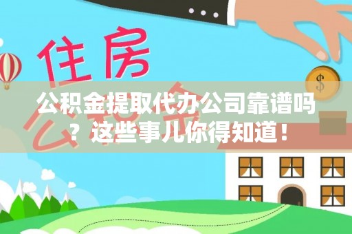 金山屯公积金提取代办公司靠谱吗？这些事儿你得知道！