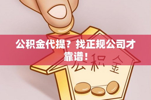 金山屯公积金代提？找正规公司才靠谱！