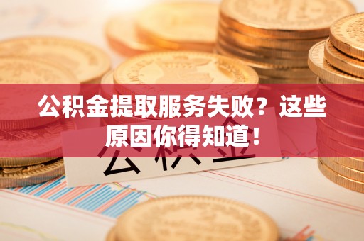 金山屯公积金提取服务失败？这些原因你得知道！