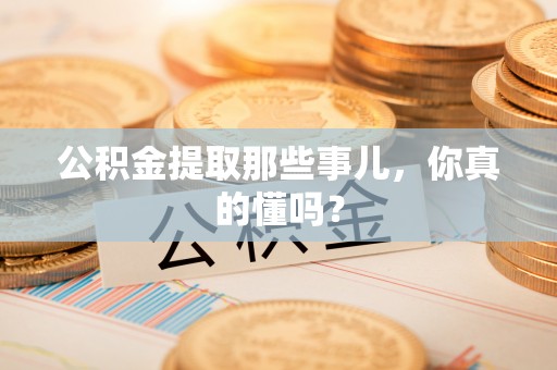 金山屯公积金提取那些事儿，你真的懂吗？