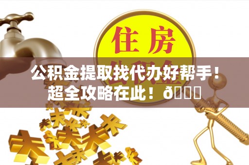 金山屯公积金提取找代办好帮手！超全攻略在此！😎