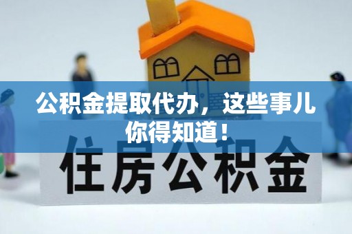金山屯公积金提取代办，这些事儿你得知道！