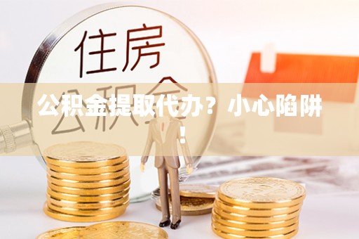 金山屯公积金提取代办？小心陷阱！