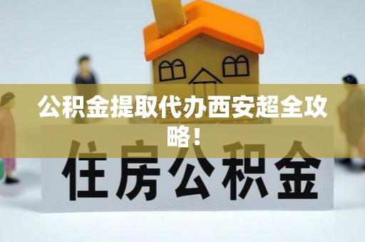 金山屯公积金提取代办西安超全攻略！