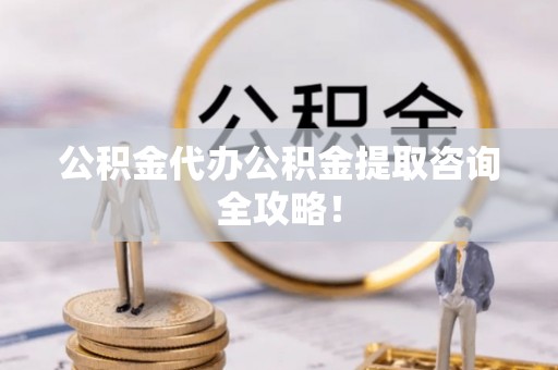 金山屯公积金代办公积金提取咨询全攻略！