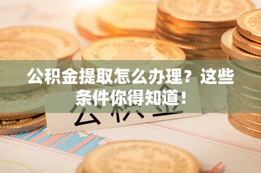 金山屯公积金提取怎么办理？这些条件你得知道！