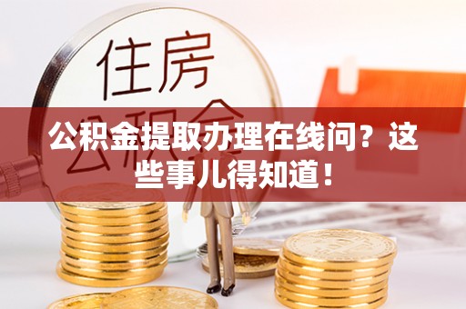 金山屯公积金提取办理在线问？这些事儿得知道！