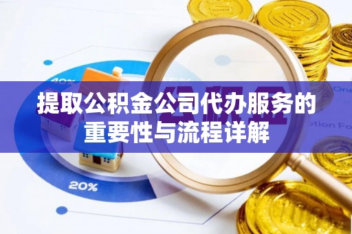 金山屯提取公积金公司代办服务的重要性与流程详解