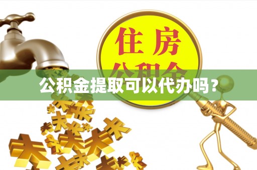 金山屯公积金提取可以代办吗？