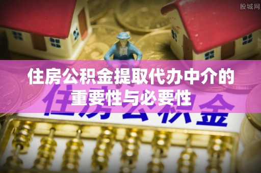 金山屯住房公积金提取代办中介的重要性与必要性