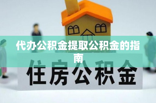 金山屯代办公积金提取公积金的指南