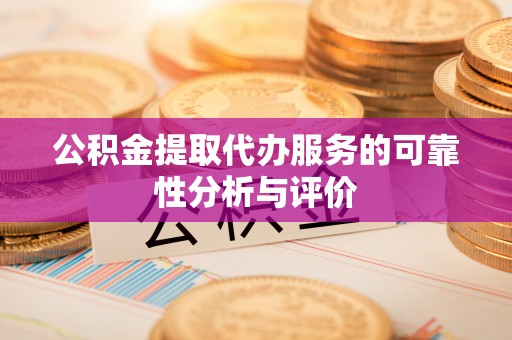 金山屯公积金提取代办服务的可靠性分析与评价