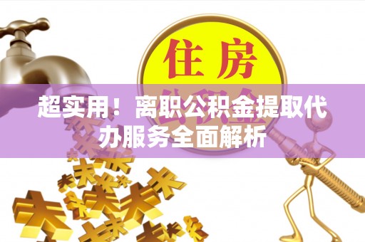 金山屯超实用！离职公积金提取代办服务全面解析