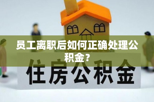 金山屯员工离职后如何正确处理公积金？