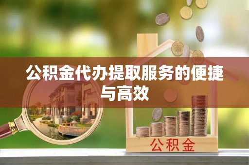 金山屯公积金代办提取服务的便捷与高效